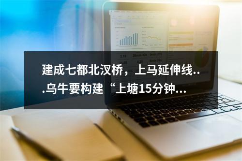 建成七都北汊桥，上马延伸线...乌牛要构建“上塘15分钟、温州市中心15分钟 ...