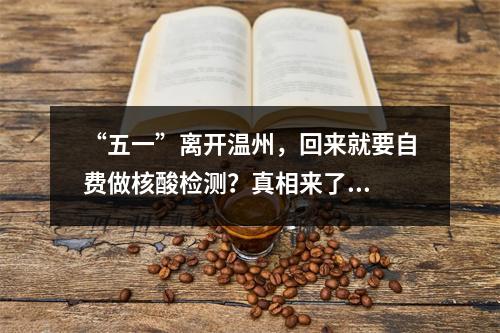 “五一”离开温州，回来就要自费做核酸检测？真相来了...