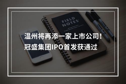 温州将再添一家上市公司！冠盛集团IPO首发获通过