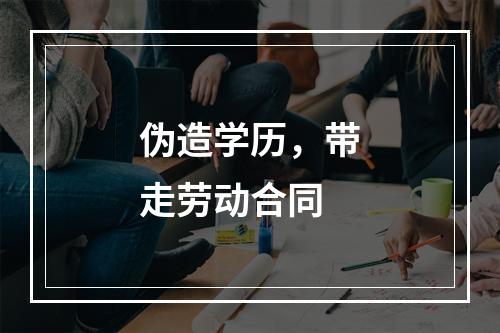 伪造学历，带走劳动合同