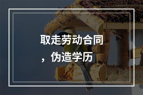 取走劳动合同，伪造学历