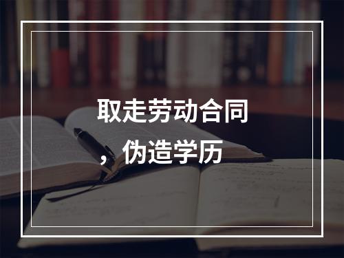 取走劳动合同，伪造学历