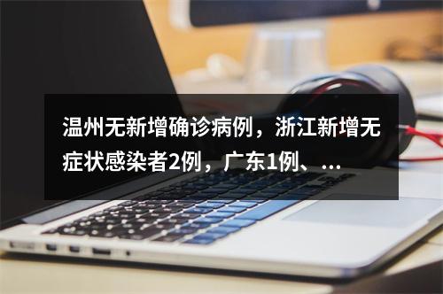 温州无新增确诊病例，浙江新增无症状感染者2例，广东1例、湖北1例