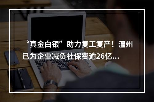 “真金白银”助力复工复产！温州已为企业减负社保费逾26亿元