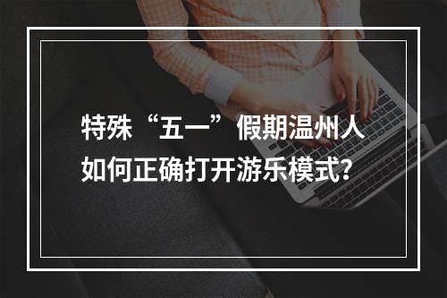 特殊“五一”假期温州人如何正确打开游乐模式？