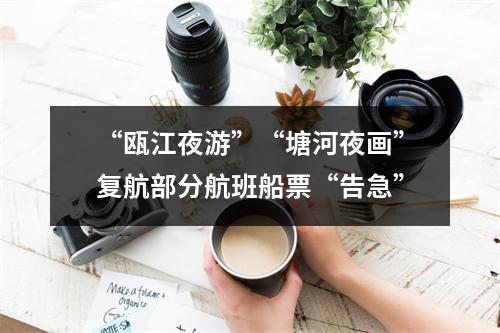 “瓯江夜游”“塘河夜画”复航部分航班船票“告急”