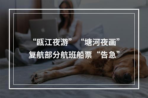 “瓯江夜游”“塘河夜画”复航部分航班船票“告急”