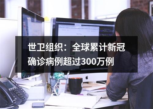 世卫组织：全球累计新冠确诊病例超过300万例
