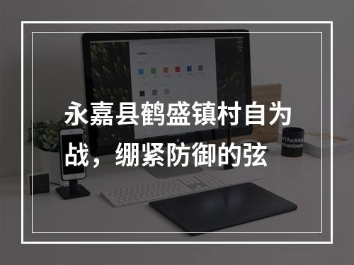 永嘉县鹤盛镇村自为战，绷紧防御的弦