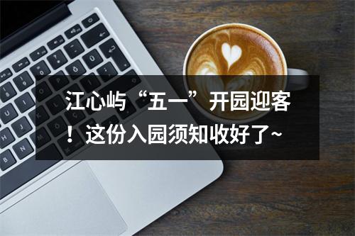 江心屿“五一”开园迎客！这份入园须知收好了~