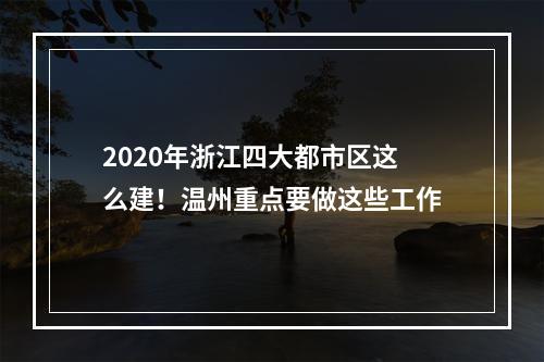 2020年浙江四大都市区这么建！温州重点要做这些工作