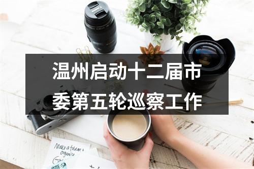 温州启动十二届市委第五轮巡察工作