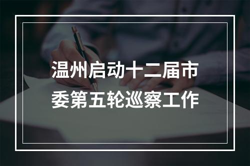 温州启动十二届市委第五轮巡察工作