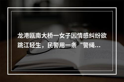 龙港瓯南大桥一女子因情感纠纷欲跳江轻生，民警用一条“警绳”拴住一条生命