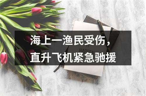 海上一渔民受伤，直升飞机紧急驰援