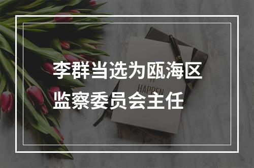 李群当选为瓯海区监察委员会主任