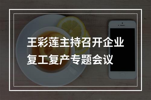 王彩莲主持召开企业复工复产专题会议