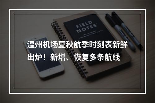 温州机场夏秋航季时刻表新鲜出炉！新增、恢复多条航线