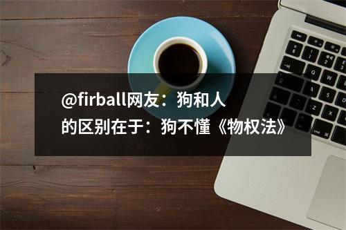 @firball网友：狗和人的区别在于：狗不懂《物权法》