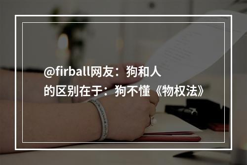 @firball网友：狗和人的区别在于：狗不懂《物权法》