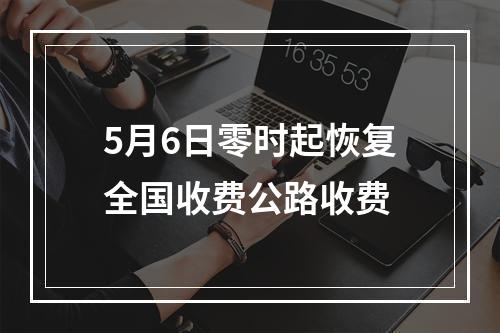 5月6日零时起恢复全国收费公路收费