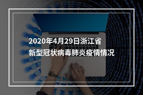 2020年4月29日浙江省新型冠状病毒肺炎疫情情况