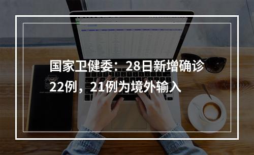 国家卫健委：28日新增确诊22例，21例为境外输入