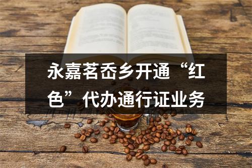 永嘉茗岙乡开通“红色”代办通行证业务