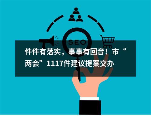 件件有落实，事事有回音！市“两会”1117件建议提案交办