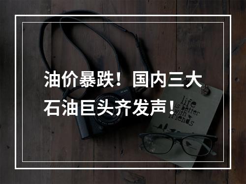 油价暴跌！国内三大石油巨头齐发声！