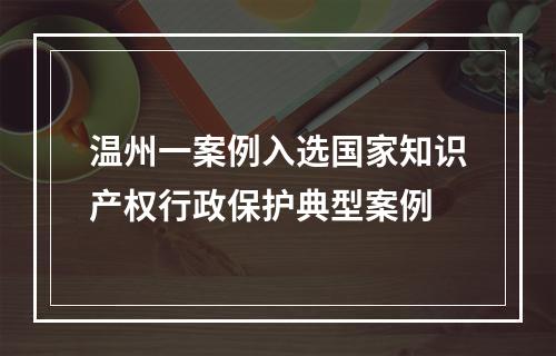 温州一案例入选国家知识产权行政保护典型案例