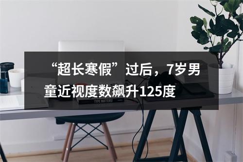 “超长寒假”过后，7岁男童近视度数飙升125度
