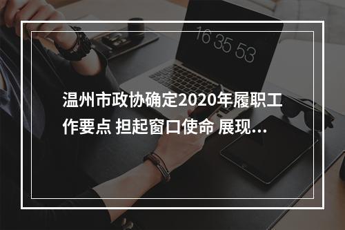 温州市政协确定2020年履职工作要点 担起窗口使命 展现政协作为