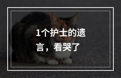 1个护士的遗言，看哭了