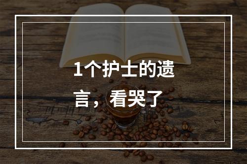 1个护士的遗言，看哭了