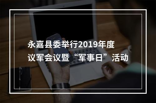 永嘉县委举行2019年度议军会议暨“军事日”活动