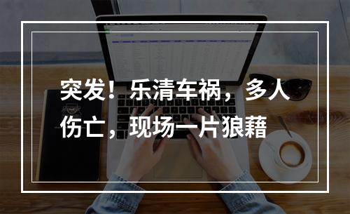 突发！乐清车祸，多人伤亡，现场一片狼藉