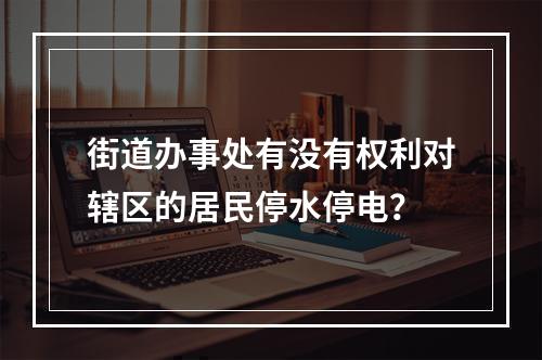 街道办事处有没有权利对辖区的居民停水停电？