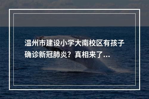 温州市建设小学大南校区有孩子确诊新冠肺炎？真相来了...