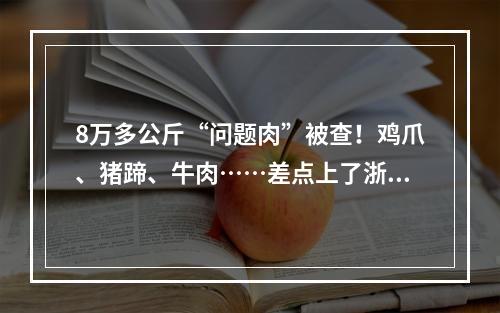 8万多公斤“问题肉”被查！鸡爪、猪蹄、牛肉……差点上了浙江人的餐桌！