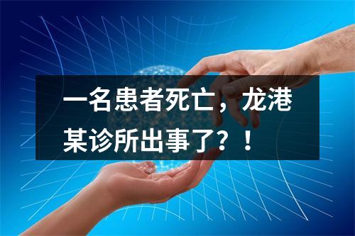 一名患者死亡，龙港某诊所出事了？！