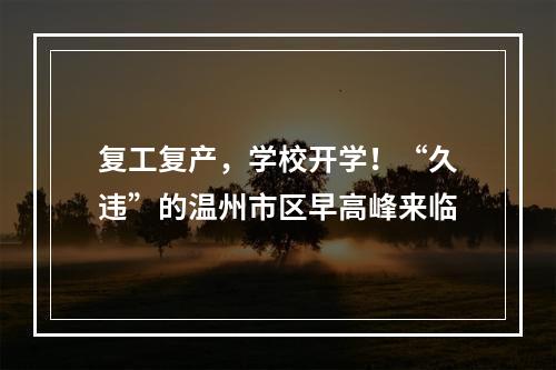 复工复产，学校开学！“久违”的温州市区早高峰来临