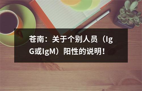 苍南：关于个别人员（IgG或IgM）阳性的说明！