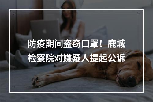 防疫期间盗窃口罩！鹿城检察院对嫌疑人提起公诉