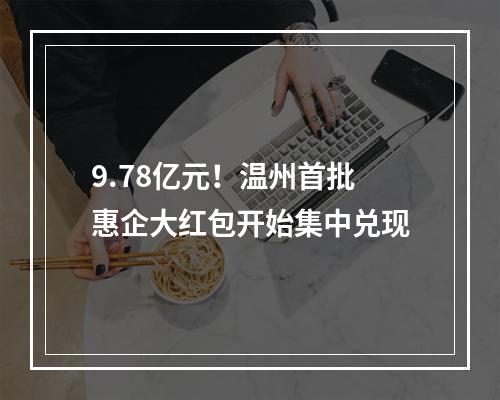9.78亿元！温州首批惠企大红包开始集中兑现