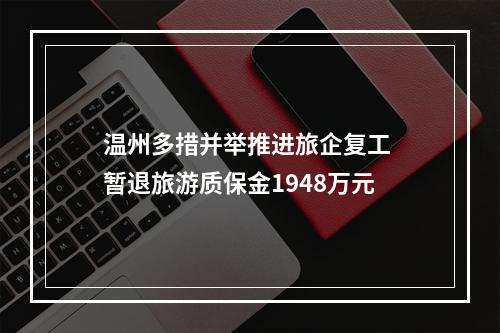 温州多措并举推进旅企复工 暂退旅游质保金1948万元