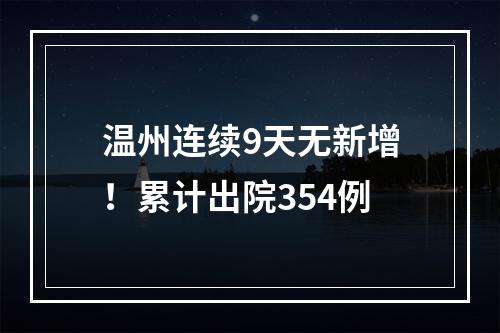 温州连续9天无新增！累计出院354例