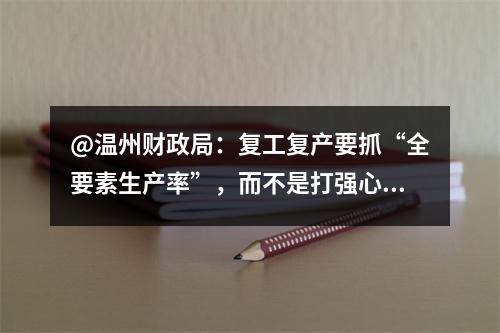@温州财政局：复工复产要抓“全要素生产率”，而不是打强心针