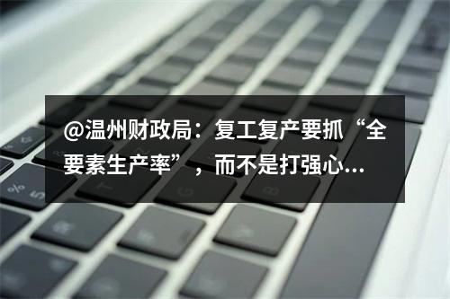 @温州财政局：复工复产要抓“全要素生产率”，而不是打强心针