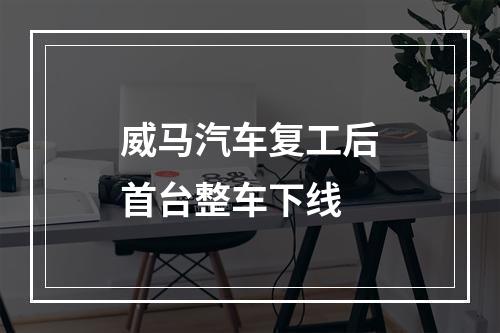 威马汽车复工后首台整车下线